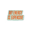 My Energy is Expensive Sticker
