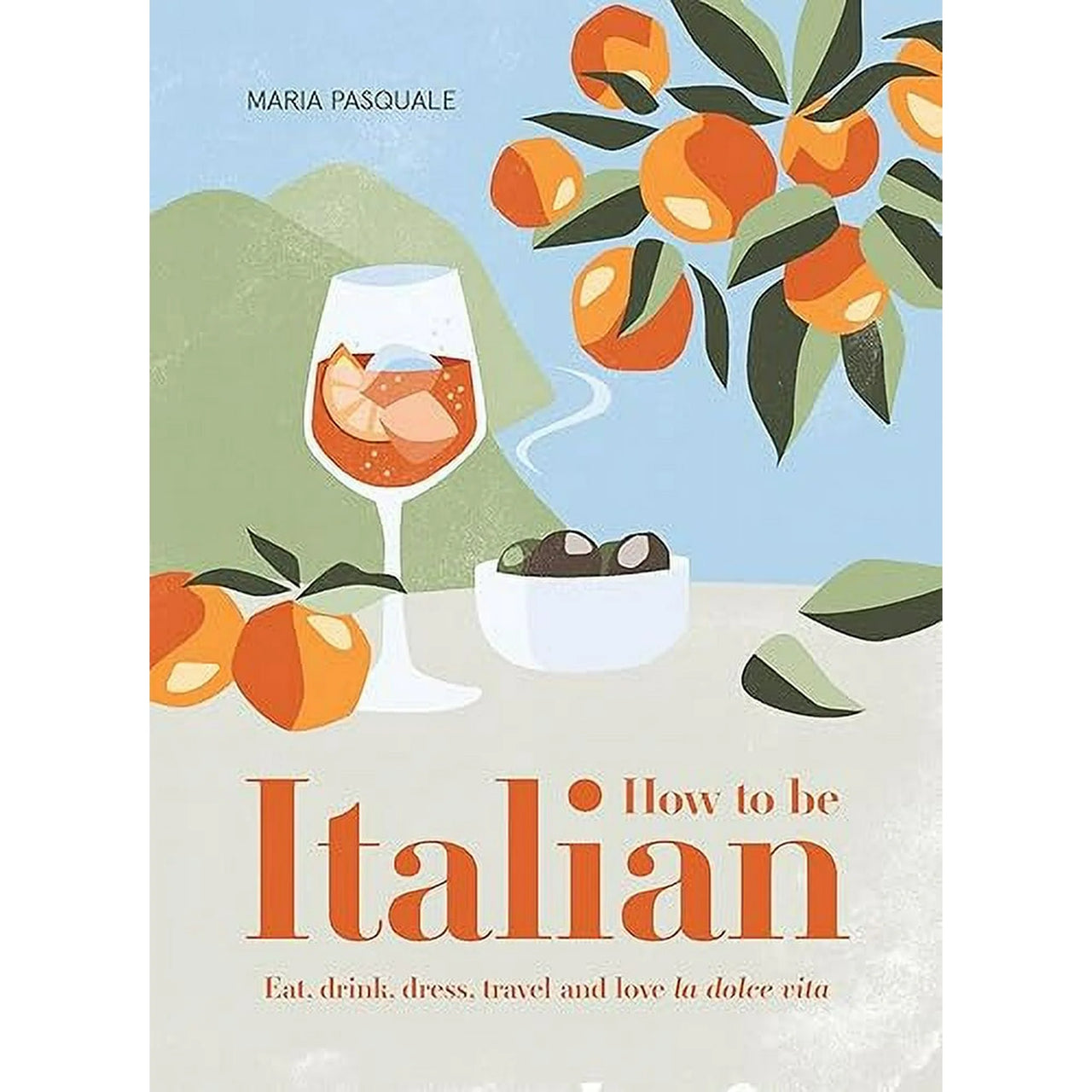 How To Be Italian: Eat, Drink, Dress, Travel and Love la Dolce Vita
