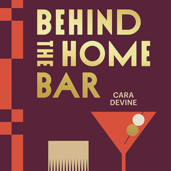 Behind the Home Bar: The Essential Guide to Making Cocktails at Home