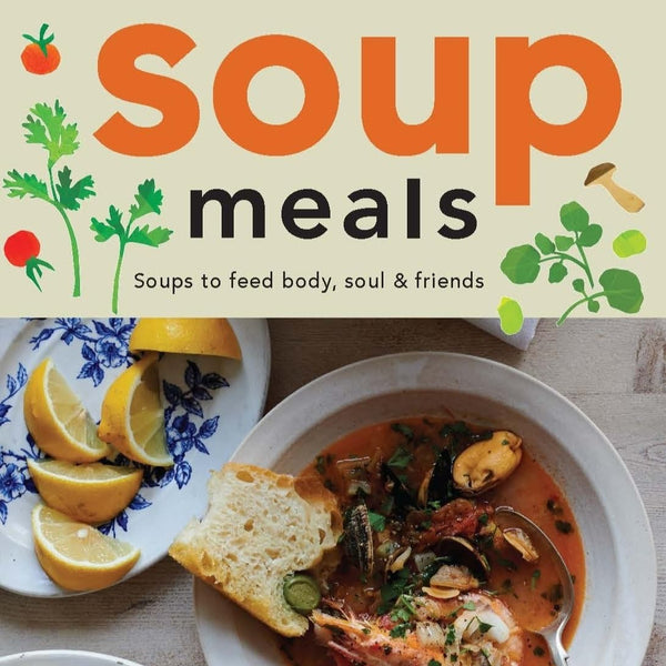 Soup Meals: Soups to Feed Body, Soul & Friends