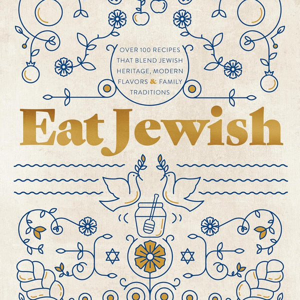 Eat Jewish: Over 100 Recipes That Blend Jewish Heritage, Modern Flavors & Family Traditions