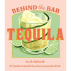 Behind the Bar: Tequila: 50 Tequila Cocktails from Bars Around the World