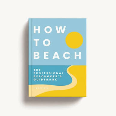 How to Beach: The Professional Beachgoer's Guidebook