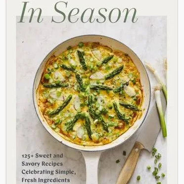 In Season: 125+ Sweet and Savory Recipes Celebrating Simple, Fresh Ingredients