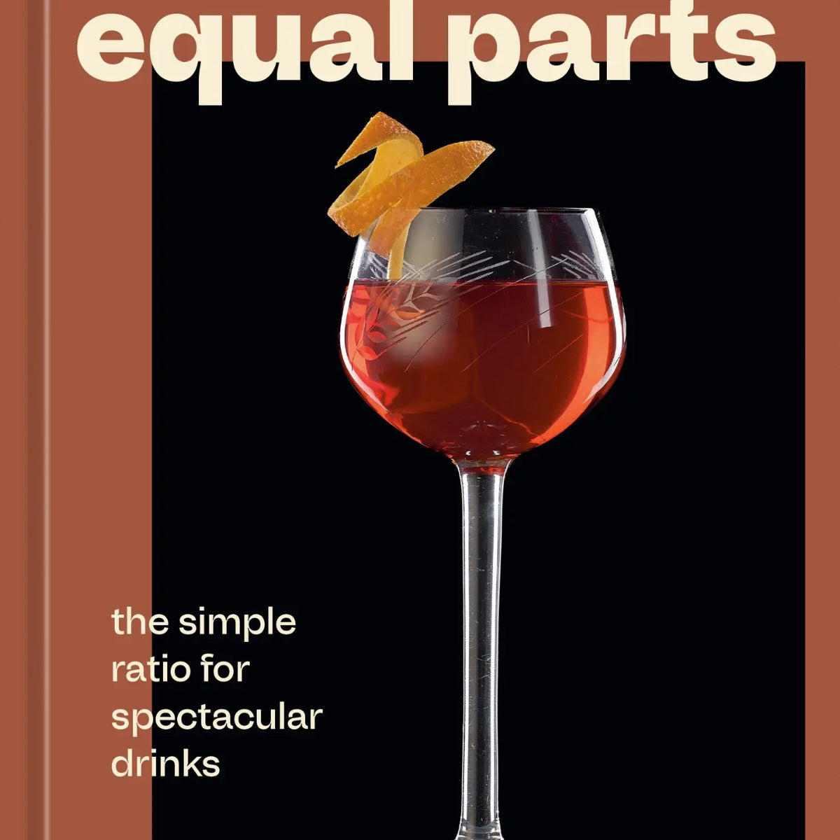 Equal Parts Cocktails: The Simple Ration for Spectacular Drinks