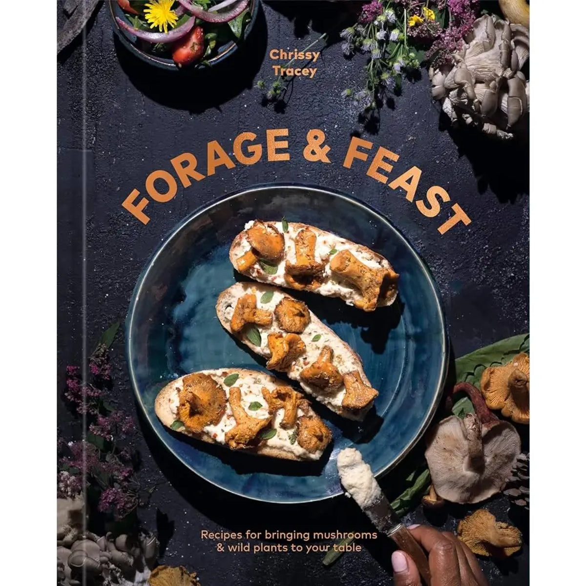 Forage & Feast: Recipes for Bringing Mushrooms & Wild Plants to Your Table