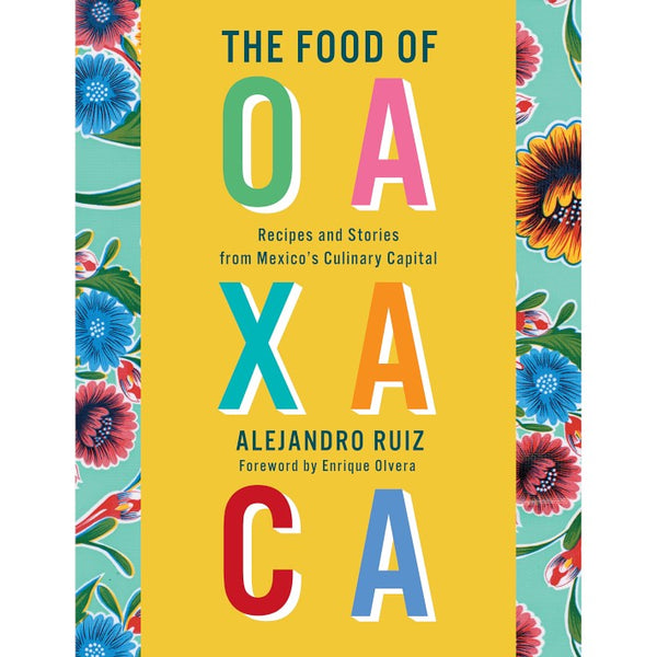 The Food of Oaxaca:  Recipes and Stories from Mexico’s Culinary Capital